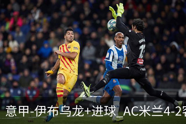 意甲-伊布乌龙+进球 AC米兰4-2客胜9人博洛尼亚